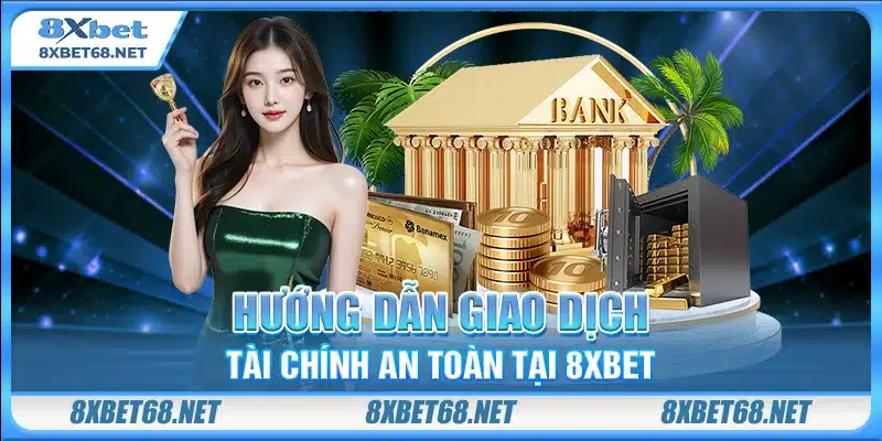 Hướng dẫn giao dịch tài chính an toàn tại 8xbet