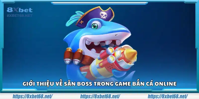Tìm hiểu về săn boss trong trò chơi bắn cá trực tuyến