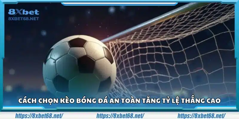 Cách chọn kèo bóng đá an toàn giúp nâng cao tỷ lệ thắng.